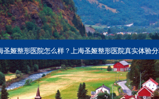 上海圣娅整形医院怎么样？上海圣娅整形医院真实体验分享！