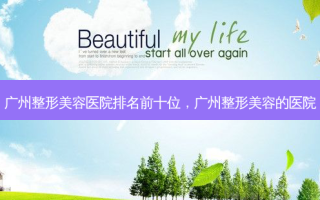 广州整形美容医院排名前十位，广州整形美容的医院