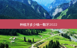 种植牙多少钱一颗牙2022
