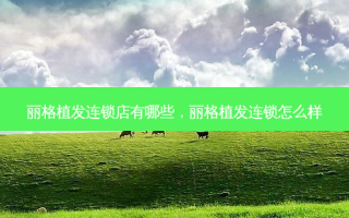 丽格植发连锁店有哪些，丽格植发连锁怎么样