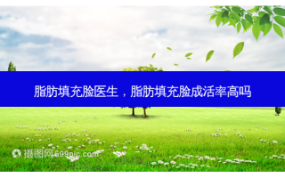 脂肪填充脸医生，脂肪填充脸成活率高吗
