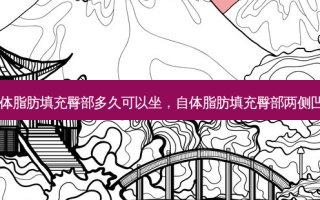 自体脂肪填充臀部多久可以坐，自体脂肪填充臀部两侧凹陷