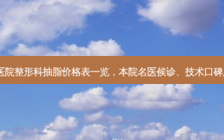 北京世纪坛医院整形科抽脂价格表一览，本院名医候诊、技术口碑及荣誉实情~