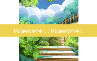 胎记疤痕治疗中心，胎记疤痕诊疗中心