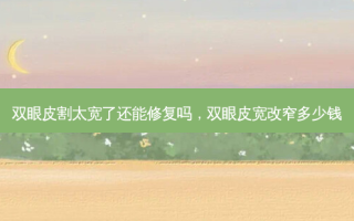 双眼皮割太宽了还能修复吗，双眼皮宽改窄多少钱