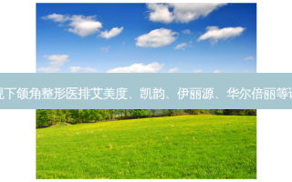 西安正规下颌角整形医排艾美度、凯韵、伊丽源、华尔倍丽等诊所评比