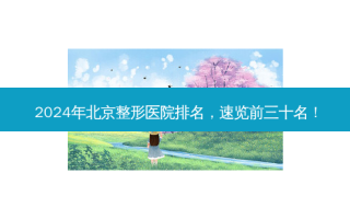 2024年北京整形医院排名，速览前三十名！
