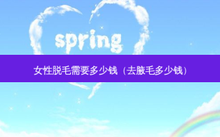 女性脱毛需要多少钱（去腋毛多少钱）