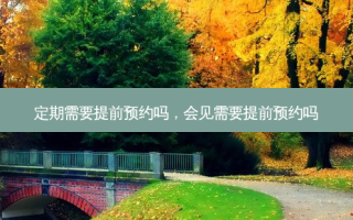 定期需要提前预约吗，会见需要提前预约吗