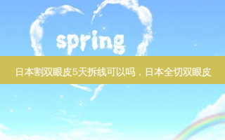 日本割双眼皮5天拆线可以吗，日本全切双眼皮