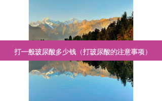 打一般玻尿酸多少钱（打玻尿酸的注意事项）