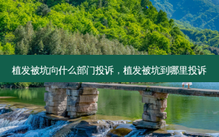 植发被坑向什么部门投诉，植发被坑到哪里投诉