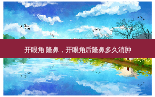 开眼角 隆鼻，开眼角后隆鼻多久消肿