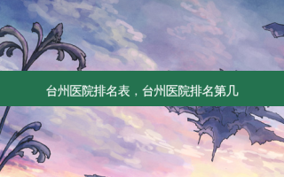 台州医院排名表，台州医院排名第几
