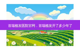 首瑞植发医院官网，首瑞植发开了多少年了