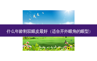 什么年龄割双眼皮 *** （适合开外眼角的眼型）