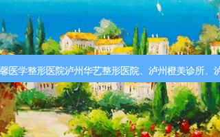 泸州瘦脸排名前十整形医院|泸州美馨医学整形医院泸州华艺整形医院、泸州橙美诊所、泸州超美星璨门诊部、泸州花都整形