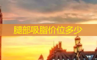 腿部吸脂价位多少