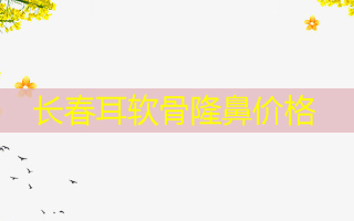长春耳软骨隆鼻价格