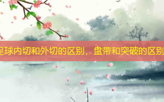 足球内切和外切的区别，盘带和突破的区别