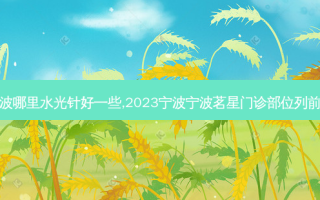 宁波哪里水光针好一些,2023宁波宁波茗星门诊部位列前十