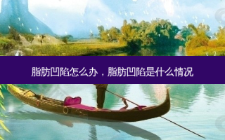 脂肪凹陷怎么办，脂肪凹陷是什么情况