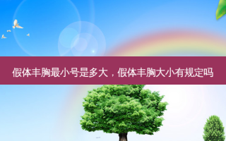 假体丰胸最小号是多大，假体丰胸大小有规定吗
