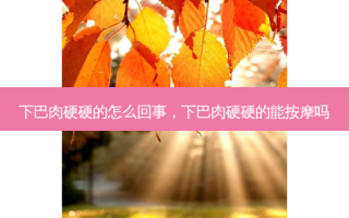 下巴肉硬硬的怎么回事，下巴肉硬硬的能 *** 吗