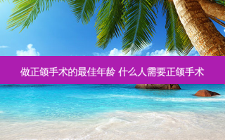 做正颌手术的 *** 年龄 什么人需要正颌手术