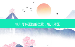 铜川牙科医院的位置，铜川牙医