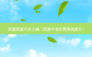 西麦燕麦片多少钱（西麦中老年营养燕麦片）