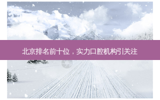 北京排名前十位，实力口腔机构引关注