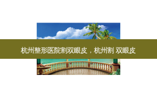 杭州整形医院割双眼皮，杭州割 双眼皮