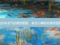 南京有名气的整形医院，南京口碑好的整形医院