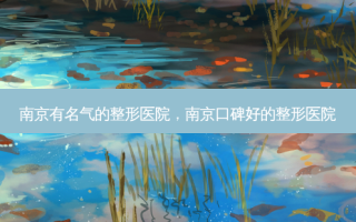 南京有名气的整形医院，南京口碑好的整形医院