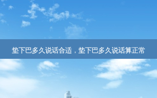 垫下巴多久说话合适，垫下巴多久说话算正常