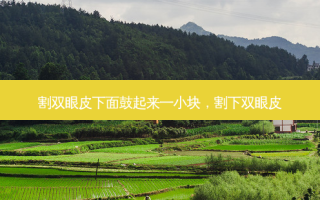 割双眼皮下面鼓起来一小块，割下双眼皮