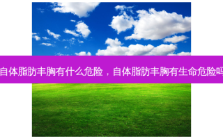 自体脂肪丰胸有什么危险，自体脂肪丰胸有生命危险吗