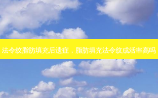 法令纹脂肪填充后遗症，脂肪填充法令纹成活率高吗