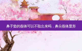 鼻子垫的假体可以不取出来吗，鼻尖假体显形