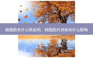 抽脂肪有什么坏处吗，抽脂肪对身体有什么影响