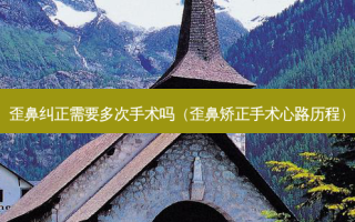 歪鼻纠正需要多次手术吗（歪鼻矫正手术心路历程）
