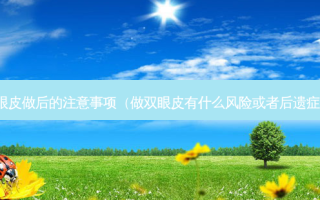 双眼皮做后的注意事项（做双眼皮有什么风险或者后遗症吗）