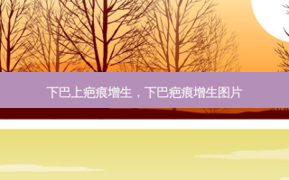 下巴上疤痕增生，下巴疤痕增生图片