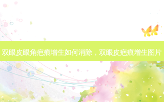 双眼皮眼角疤痕增生如何消除，双眼皮疤痕增生图片