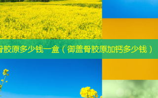 骨胶原多少钱一盒（御盖骨胶原加钙多少钱）