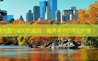 南充整形 *** 的医院（隆鼻手术的术后护理）