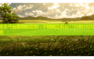牙套弓丝粗细的区别，不锈钢正畸丝1725和1825区别