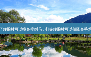 打了瘦脸针可以喷鼻喷剂吗，打完瘦脸针可以做隆鼻手术吗