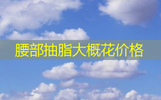 腰部抽脂大概花价格